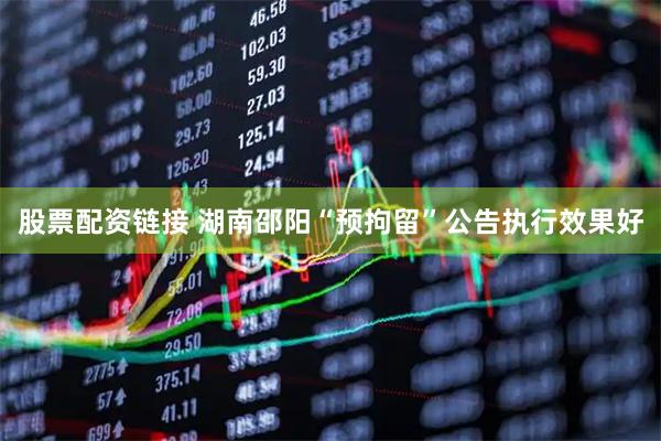 股票配资链接 湖南邵阳“预拘留”公告执行效果好