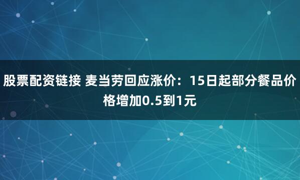 股票配资链接 麦当劳回应涨价：15日起部分餐品价格增加0.5到1元