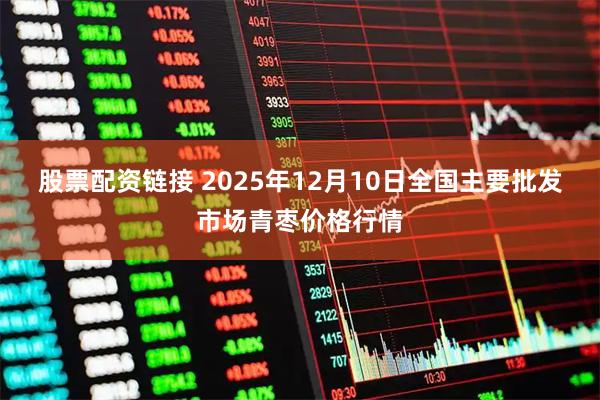 股票配资链接 2025年12月10日全国主要批发市场青枣价格行情