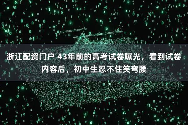 浙江配资门户 43年前的高考试卷曝光，看到试卷内容后，初中生忍不住笑弯腰