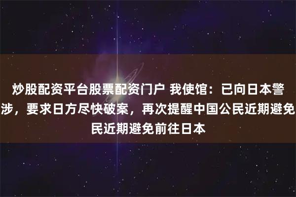炒股配资平台股票配资门户 我使馆：已向日本警方提出交涉，要求日方尽快破案，再次提醒中国公民近期避免前往日本