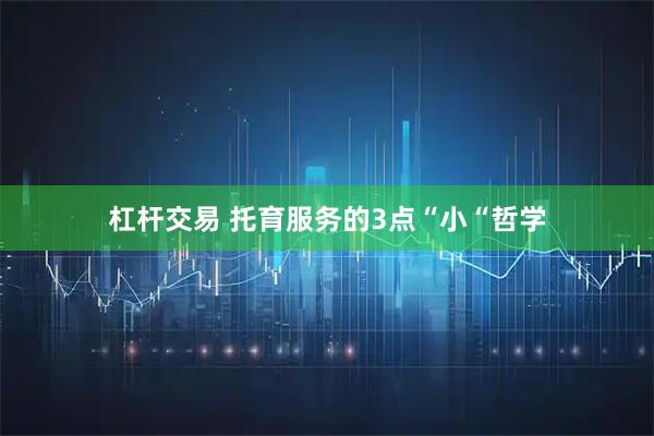 杠杆交易 托育服务的3点“小“哲学