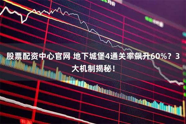 股票配资中心官网 地下城堡4通关率飙升60%？3大机制揭秘！