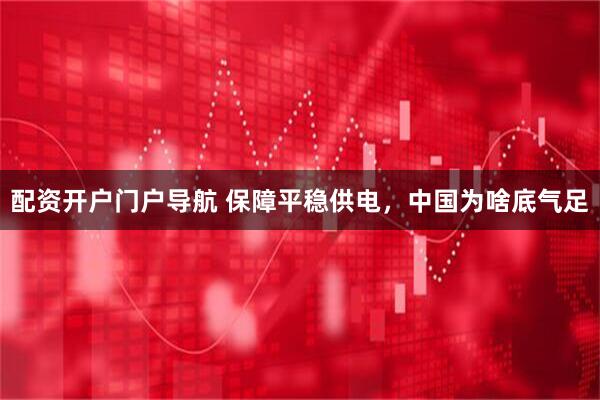 配资开户门户导航 保障平稳供电，中国为啥底气足