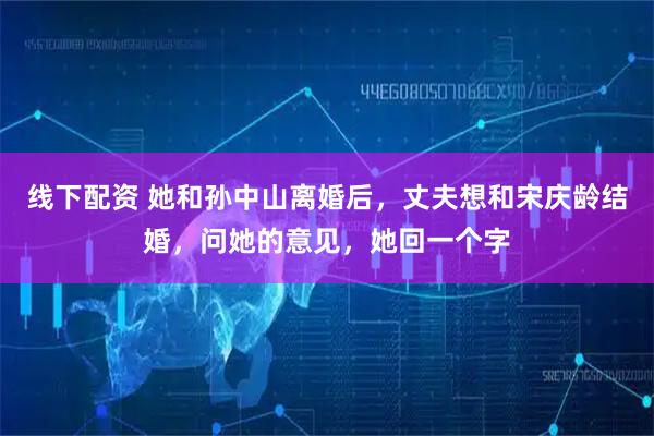 线下配资 她和孙中山离婚后,丈夫想和宋庆龄结婚,问她的意见,她回一个字