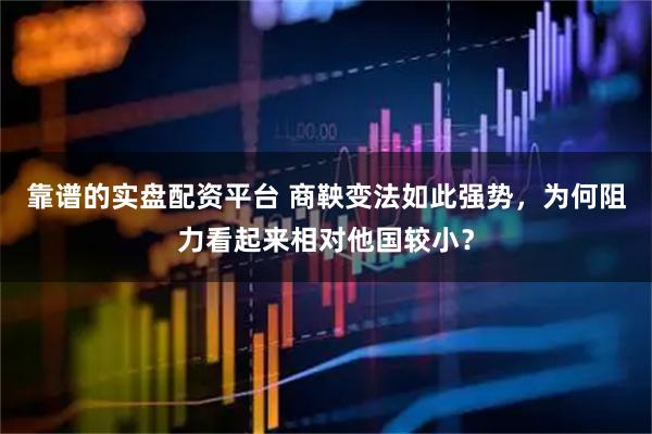 靠谱的实盘配资平台 商鞅变法如此强势，为何阻力看起来相对他国较小？