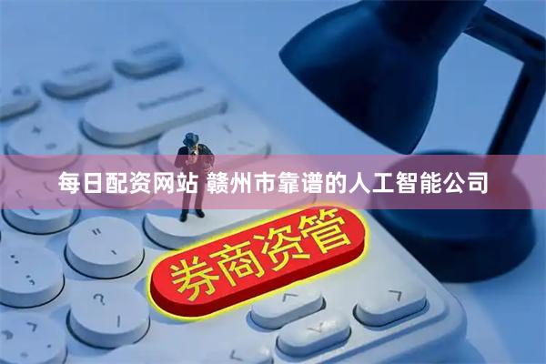 每日配资网站 赣州市靠谱的人工智能公司