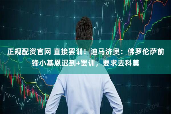 正规配资官网 直接罢训！迪马济奥：佛罗伦萨前锋小基恩迟到+罢训，要求去科莫