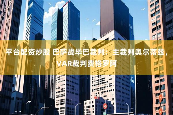 平台配资炒股 巴萨战毕巴裁判：主裁判奥尔蒂兹，VAR裁判费格罗阿